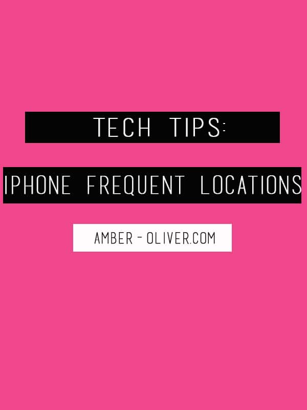 Amber Oliver // Tech Tips: iPhone Frequent Locations